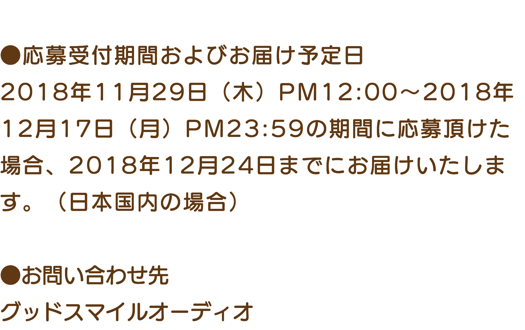 &nbsp;●応募受付期間およびお届け予定日 2018年11月29日（木）PM12:00～2018年12月17日（月）PM23:59の期間に応募頂けた場合、2018年12月24日までにお届けいたします。（日本国内の場合） ●お問い合わせ先 グッドスマイルオーディオ