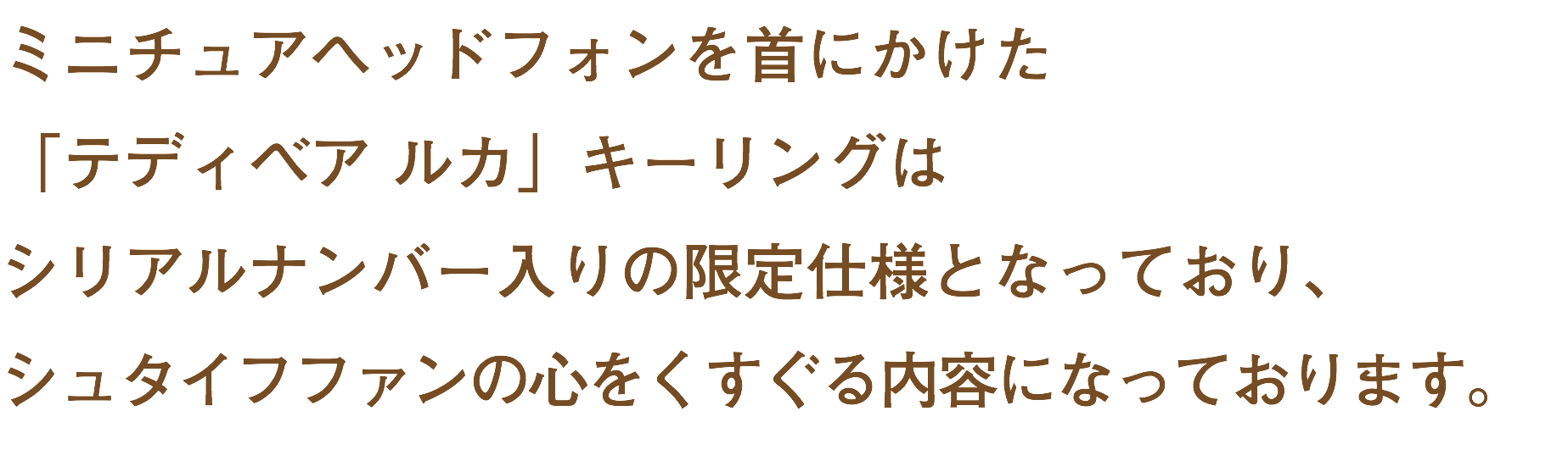 ミニチュアヘッドフォンを首にかけた 「テディベア ルカ」キーリングは シリアルナンバー入りの限定仕様となっており、 シュタイフファンの心をくすぐる内容になっております。