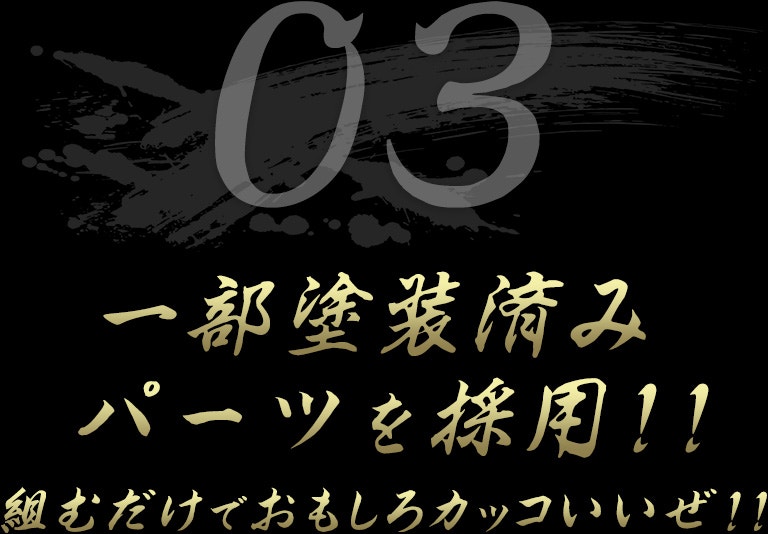 一部塗装済みパーツを採用!!組むだけでおもしろカッコいいぜ!!