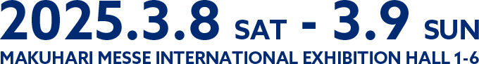 2025.03.08(SAT)-03.09(SUN) in MAKUHARI MESSE INTERNATIONAL EXHIBITION HALL 4-8