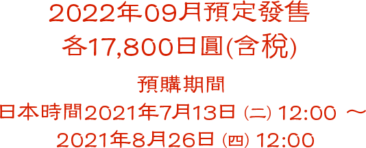 預購期間 日本時間2021年7月13日（二）12:00 ～ 2021年8月26日（四）12:00