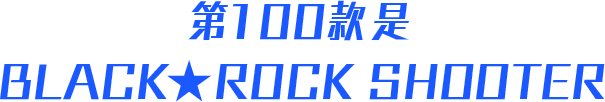 第100款是BLACK★ROCK SHOOTER